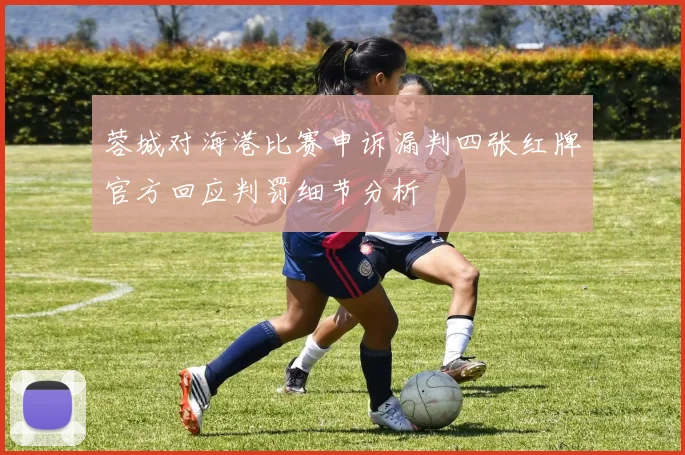 蓉城对海港比赛申诉漏判四张红牌官方回应判罚细节分析