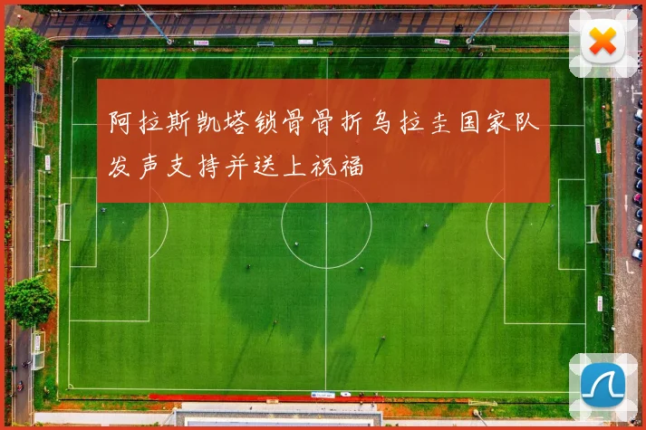 阿拉斯凯塔锁骨骨折乌拉圭国家队发声支持并送上祝福