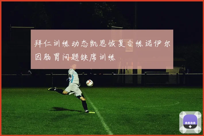 拜仁训练动态凯恩恢复合练诺伊尔因肠胃问题缺席训练
