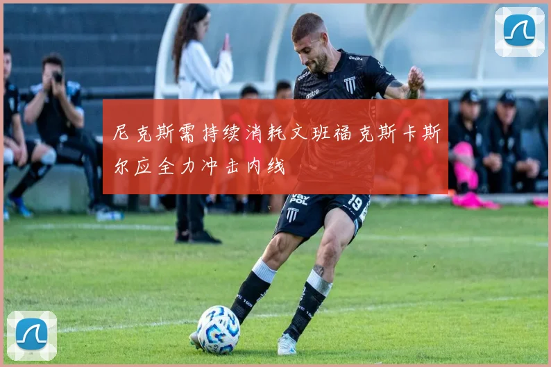 尼克斯需持续消耗文班福克斯卡斯尔应全力冲击内线