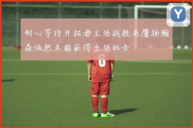 耐心等待开拓者主场战胜老鹰杨瀚森依然未能获得出场机会